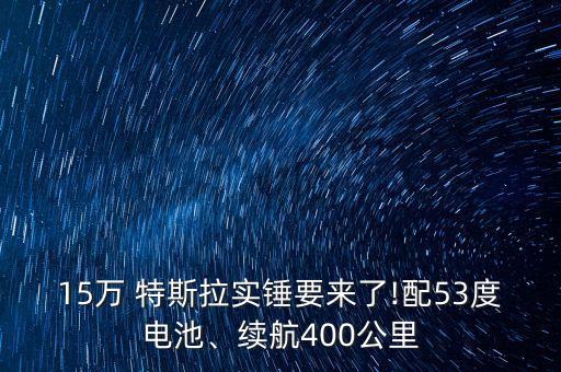 15萬 特斯拉實錘要來了!配53度電池、續(xù)航400公里