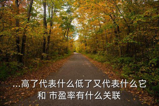 ...高了代表什么低了又代表什么它和 市盈率有什么關聯(lián)