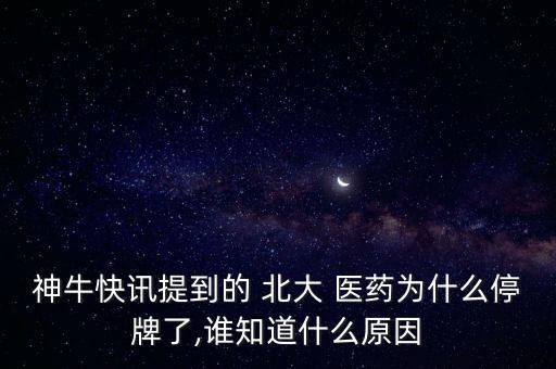 神?？煊嵦岬降?北大 醫(yī)藥為什么停牌了,誰(shuí)知道什么原因