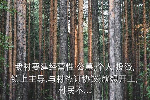 我村要建經(jīng)營性 公墓,個(gè)人 投資,鎮(zhèn)上主導(dǎo),與村簽訂協(xié)議,就想開工,村民不...