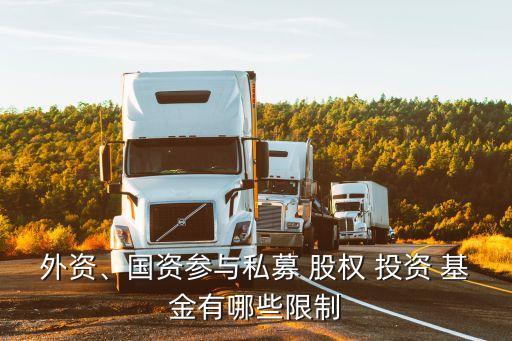 外資、國資參與私募 股權(quán) 投資 基金有哪些限制