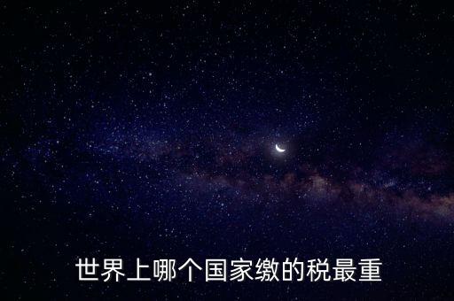  世界上哪個(gè)國家繳的稅最重