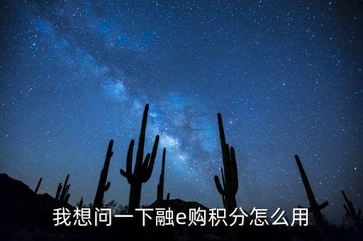 我想問一下融e購(gòu)積分怎么用
