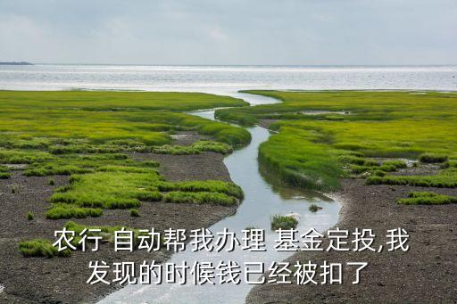  農(nóng)行 自動(dòng)幫我辦理 基金定投,我發(fā)現(xiàn)的時(shí)候錢(qián)已經(jīng)被扣了