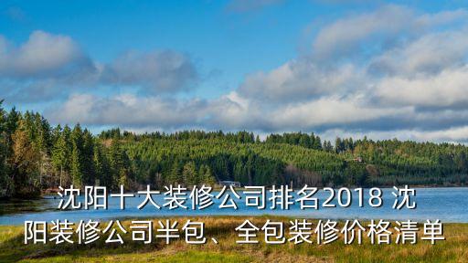  沈陽十大裝修公司排名2018 沈陽裝修公司半包、全包裝修價(jià)格清單