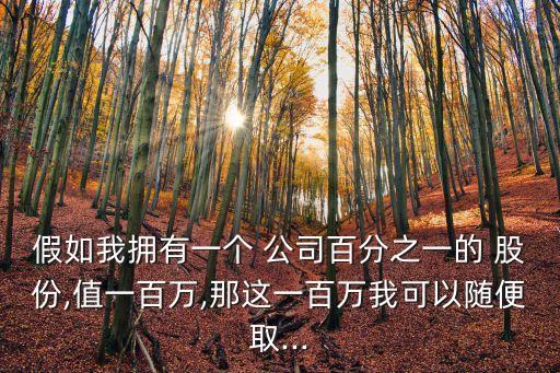 假如我擁有一個 公司百分之一的 股份,值一百萬,那這一百萬我可以隨便取...