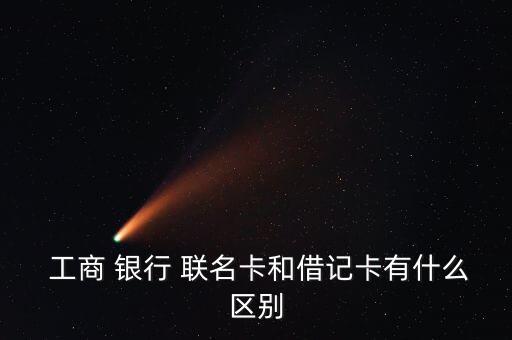  工商 銀行 聯(lián)名卡和借記卡有什么區(qū)別