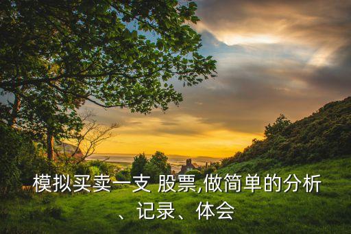  模擬買賣一支 股票,做簡(jiǎn)單的分析、記錄、體會(huì)