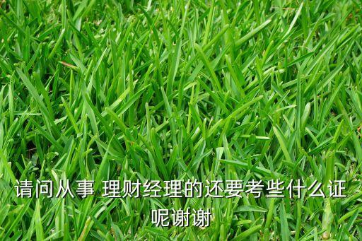 請問從事 理財經理的還要考些什么證呢謝謝