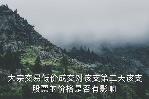  大宗交易低價(jià)成交對(duì)該支第二天該支股票的價(jià)格是否有影響