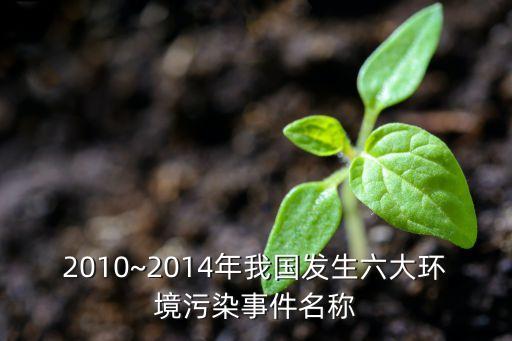 2010~2014年我國(guó)發(fā)生六大環(huán)境污染事件名稱