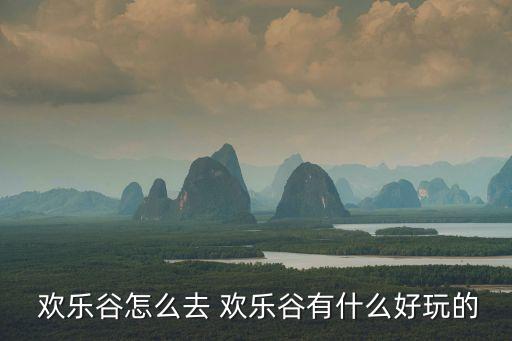  歡樂(lè)谷怎么去 歡樂(lè)谷有什么好玩的