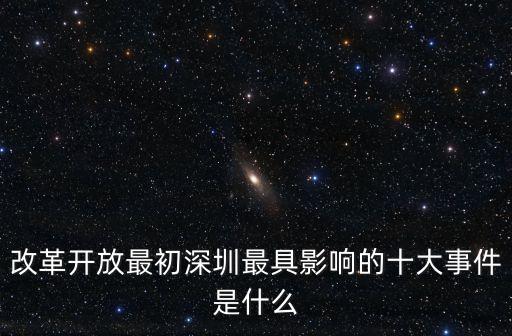 改革開(kāi)放最初深圳最具影響的十大事件是什么