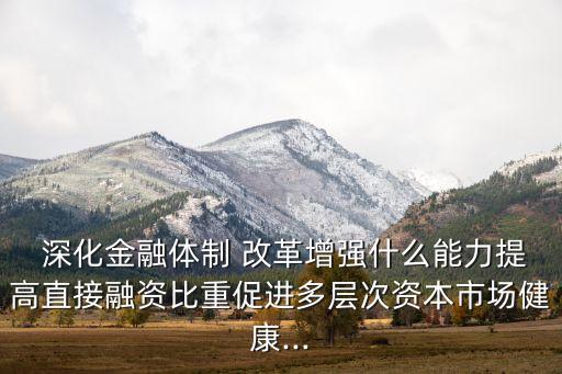  深化金融體制 改革增強什么能力提高直接融資比重促進多層次資本市場健康...