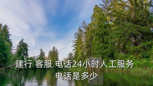 建行 客服 電話24小時(shí)人工服務(wù) 電話是多少