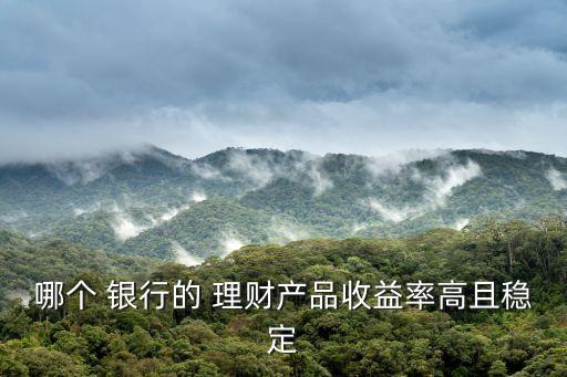 哪個 銀行的 理財產(chǎn)品收益率高且穩(wěn)定