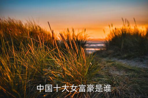 中國(guó)十大女富豪是誰