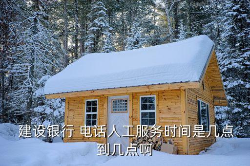  建設(shè)銀行 電話人工服務(wù)時(shí)間是幾點(diǎn)到幾點(diǎn)啊