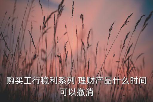 工商銀行理財(cái)產(chǎn)品怎么撤銷