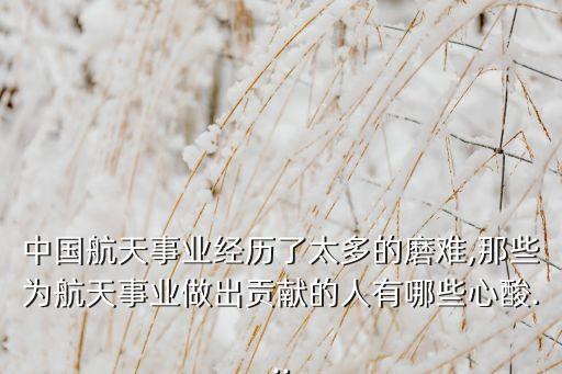 中國航天事業(yè)經(jīng)歷了太多的磨難,那些為航天事業(yè)做出貢獻的人有哪些心酸...