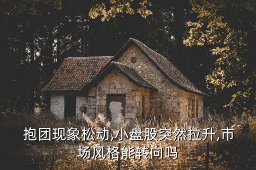  抱團(tuán)現(xiàn)象松動,小盤股突然拉升,市場風(fēng)格能轉(zhuǎn)向嗎