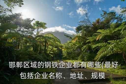  邯鄲區(qū)域的鋼鐵企業(yè)都有哪些(最好包括企業(yè)名稱、地址、規(guī)模
