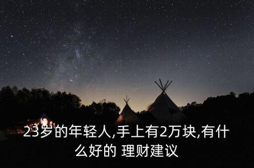 23歲的年輕人,手上有2萬塊,有什么好的 理財建議