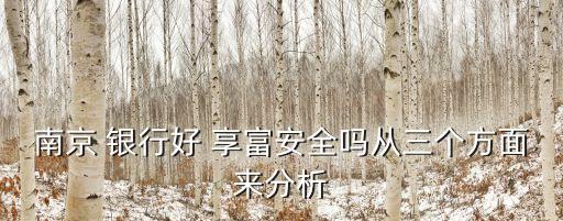 南京 銀行好 享富安全嗎從三個(gè)方面來(lái)分析