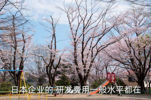 日本企業(yè)的 研發(fā)費用一般水平都在