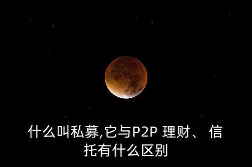 什么叫私募,它與P2P 理財、 信托有什么區(qū)別