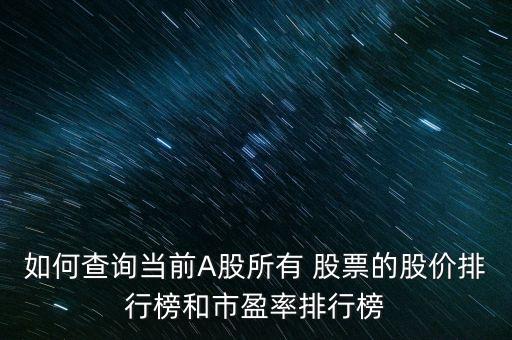 如何查詢當前A股所有 股票的股價排行榜和市盈率排行榜