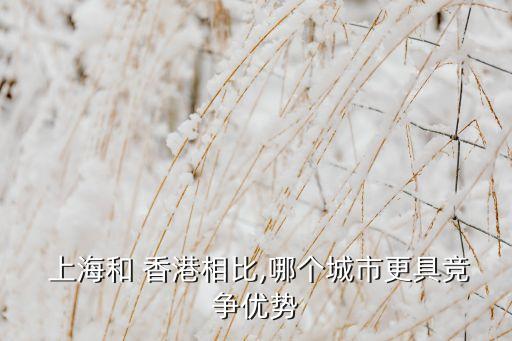 上海和 香港相比,哪個(gè)城市更具競爭優(yōu)勢