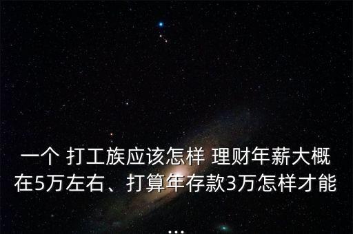 一個 打工族應該怎樣 理財年薪大概在5萬左右、打算年存款3萬怎樣才能...