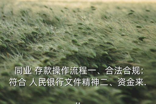  同業(yè) 存款操作流程一、合法合規(guī):符合 人民銀行文件精神二、資金來...