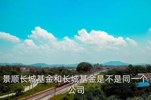 景順長城基金和長城基金是不是同一個(gè) 公司