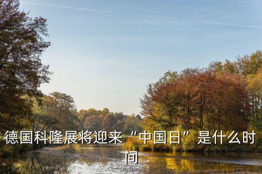 德國(guó)科隆展將迎來(lái)“中國(guó)日”是什么時(shí)間