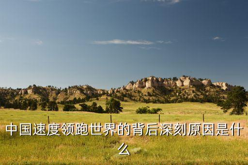 中國速度領跑世界的背后深刻原因是什么