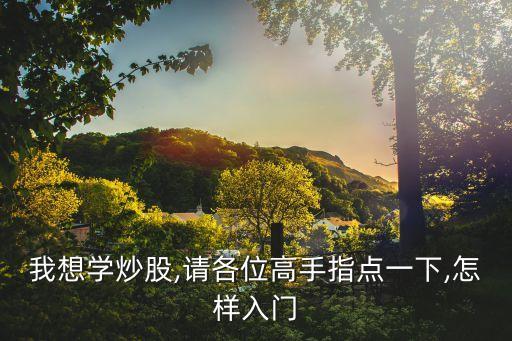 我想學(xué)炒股,請各位高手指點一下,怎樣入門