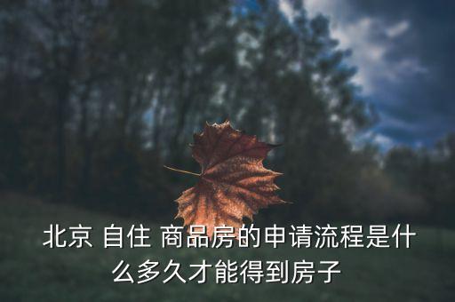  北京 自住 商品房的申請(qǐng)流程是什么多久才能得到房子