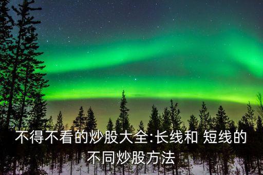 不得不看的炒股大全:長(zhǎng)線和 短線的不同炒股方法