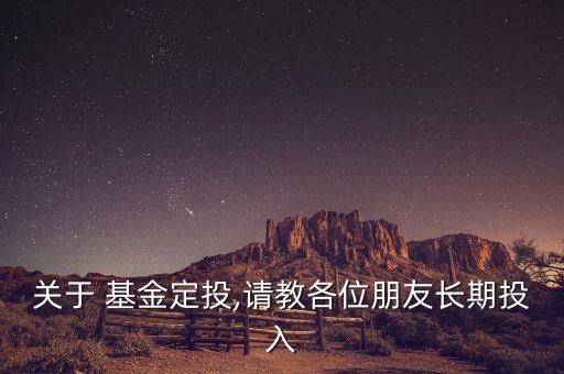 關于 基金定投,請教各位朋友長期投入