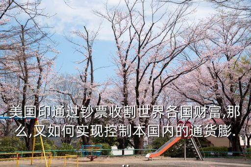 美國印通過鈔票收割世界各國財富,那么,又如何實現(xiàn)控制本國內(nèi)的通貨膨...