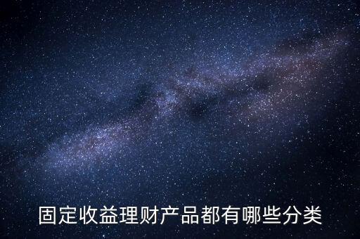 固定收益理財(cái)產(chǎn)品都有哪些分類(lèi)