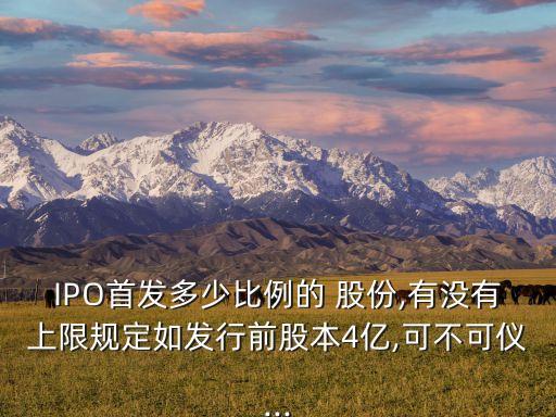 IPO首發(fā)多少比例的 股份,有沒(méi)有上限規(guī)定如發(fā)行前股本4億,可不可儀...