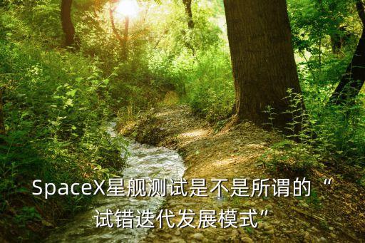 SpaceX星艦測試是不是所謂的“試錯迭代發(fā)展模式”