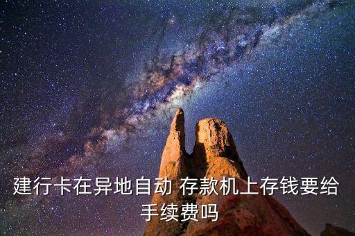 建行卡在異地自動(dòng) 存款機(jī)上存錢要給 手續(xù)費(fèi)嗎