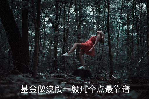  基金做波段一般幾個點最靠譜