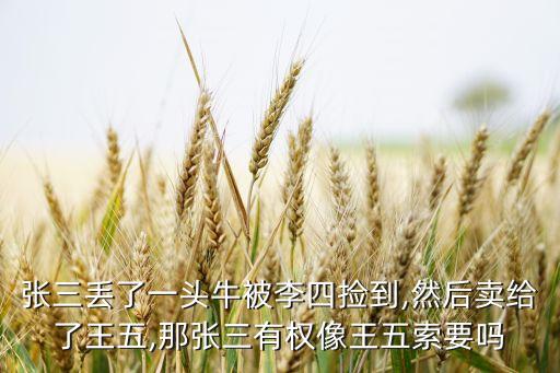 張三丟了一頭牛被李四撿到,然后賣(mài)給了王五,那張三有權(quán)像王五索要嗎