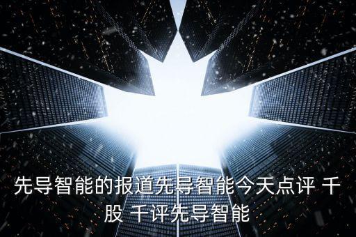 先導(dǎo)智能的報(bào)道先導(dǎo)智能今天點(diǎn)評(píng) 千股 千評(píng)先導(dǎo)智能