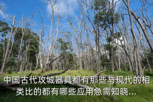 中國古代攻城器具都有那些與現(xiàn)代的相類比的都有哪些應用急需知曉...